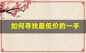 如何寻找最低价的一手货源-最便宜的一手货源在哪里找