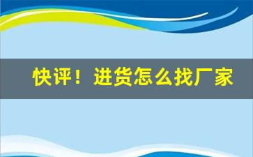 快评！进货怎么找厂家货源呢“二帝三王”