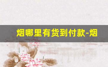 烟哪里有货到付款-烟咋订购呢