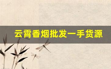 云霄香烟批发一手货源厂家直销免费打理-云霄烟厂家直供价格表