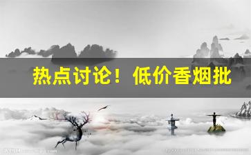 热点讨论！低价香烟批发厂家:烟批发厂商平台“从中作梗”