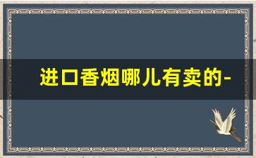 进口香烟哪儿有卖的-容易买到的进口香烟