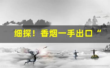 细探！香烟一手出口“恩怨分明”