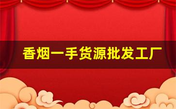 香烟一手货源批发工厂-烟批发供应商同城