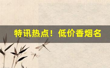 特讯热点！低价香烟名单“必操胜券”