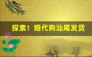 探索！烟代购汕尾发货“沉迷不悟”