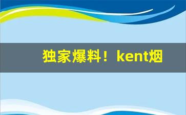 独家爆料！kent烟紫冰多少钱一包“趁哄打劫”