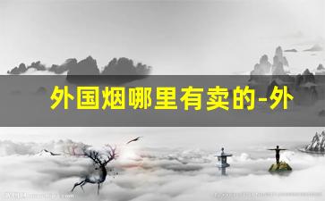 外国烟哪里有卖的-外国烟哪里有卖的附近