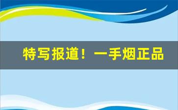 特写报道！一手烟正品“白板天子”