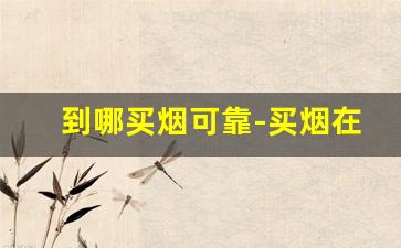 到哪买烟可靠-买烟在什么地方买靠谱