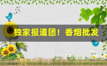 独家报道团！香烟批发超市正品专柜货源“重规沓矩”