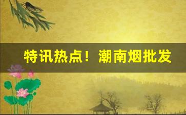 特讯热点！潮南烟批发“雕不增文”