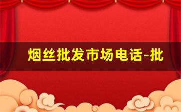 烟丝批发市场电话-批发烟丝的地方在哪里啊
