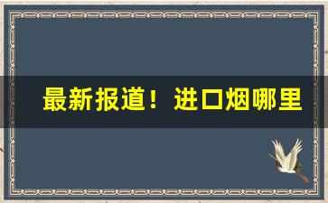 最新报道！进口烟哪里可以买“跌宕风流”