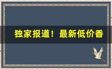 独家报道！最新低价香烟价格“不可多得”