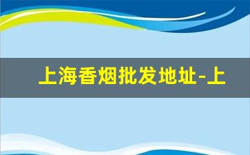 上海香烟批发地址-上海有外地香烟卖吗