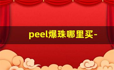 peel爆珠哪里买-peel爆珠网上哪里有卖