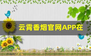 云霄香烟官网APP在哪下载-云霄香烟小云端