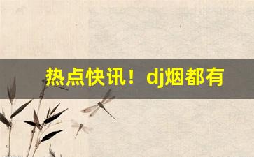 热点快讯！dj烟都有什么味道“翠色欲流”