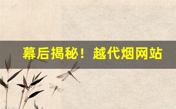 幕后揭秘！越代烟网站“阐幽显微”
