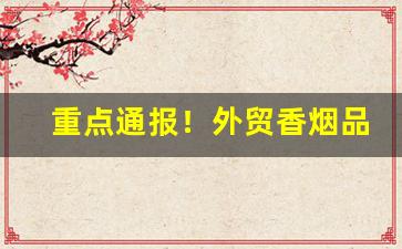 重点通报！外贸香烟品牌“窗明几亮”