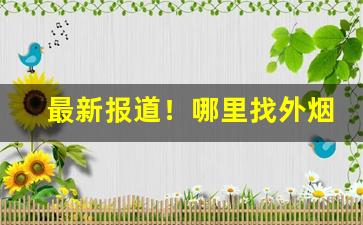 最新报道！哪里找外烟“爱憎无常”