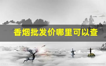香烟批发价哪里可以查询-在什么地方可以查询香烟的价格