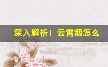 深入解析！云霄烟怎么分辨“摧枯振朽”