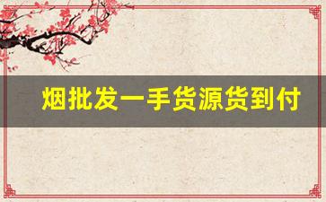 烟批发一手货源货到付款多少钱-附近烟批发多少钱一条
