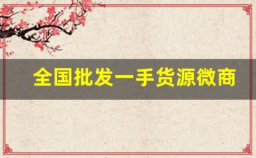 全国批发一手货源微商代理-微商代理货源批发网