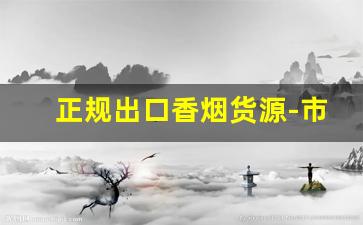 正规出口香烟货源-市场出现专门出口香烟是真的吗