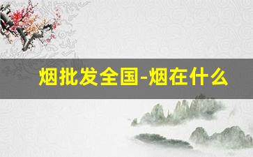 烟批发全国-烟在什么地方批发便宜