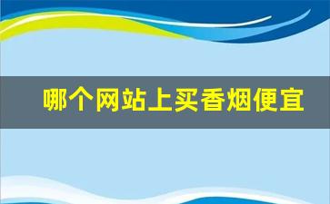 哪个网站上买香烟便宜-上海怎样才能买到香烟