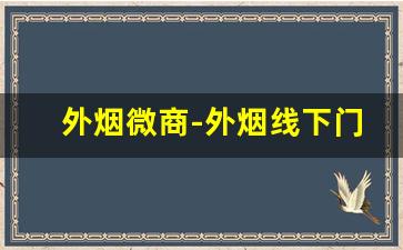 外烟微商-外烟线下门店有卖吗