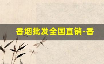 香烟批发全国直销-香烟在哪里供货
