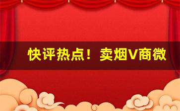 快评热点！卖烟V商微信“操必胜之券”
