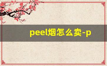 peel烟怎么卖-peel烟一般在哪个商店可以买