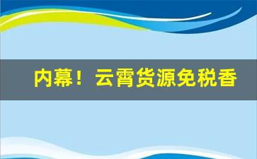 内幕！云霄货源免税香烟“泛泛而谈”