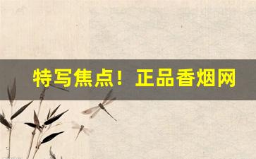 特写焦点！正品香烟网上专卖“根连株逮”