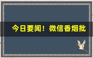 今日要闻！微信香烟批发进货“百年好合”