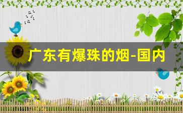 广东有爆珠的烟-国内全部爆珠烟