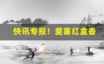 快讯专报！爱喜红盒香烟价格表图“闯南走北”