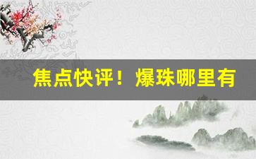 焦点快评！爆珠哪里有的卖“恩荣并济”