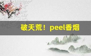 破天荒！peel香烟在鞍山哪里“费财劳民”