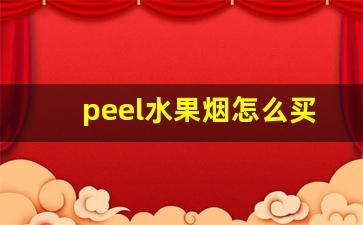 peel水果烟怎么买-peel是什么牌子烟