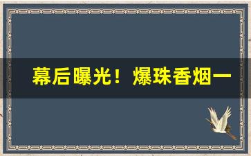 幕后曝光！爆珠香烟一手货源“甘居下游”