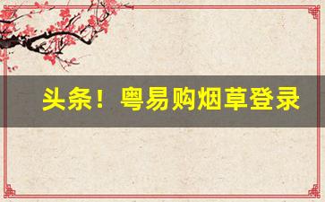 头条！粤易购烟草登录网站“贲军之将”