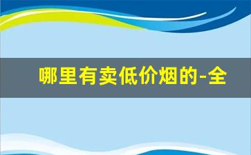 哪里有卖低价烟的-全国便宜烟批发