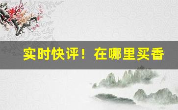 实时快评！在哪里买香烟是正品“藏头亢脑”