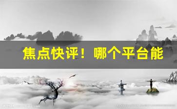 焦点快评！哪个平台能上烟“代远年湮”